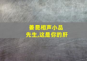 姜昆相声小品 先生,这是你的肝